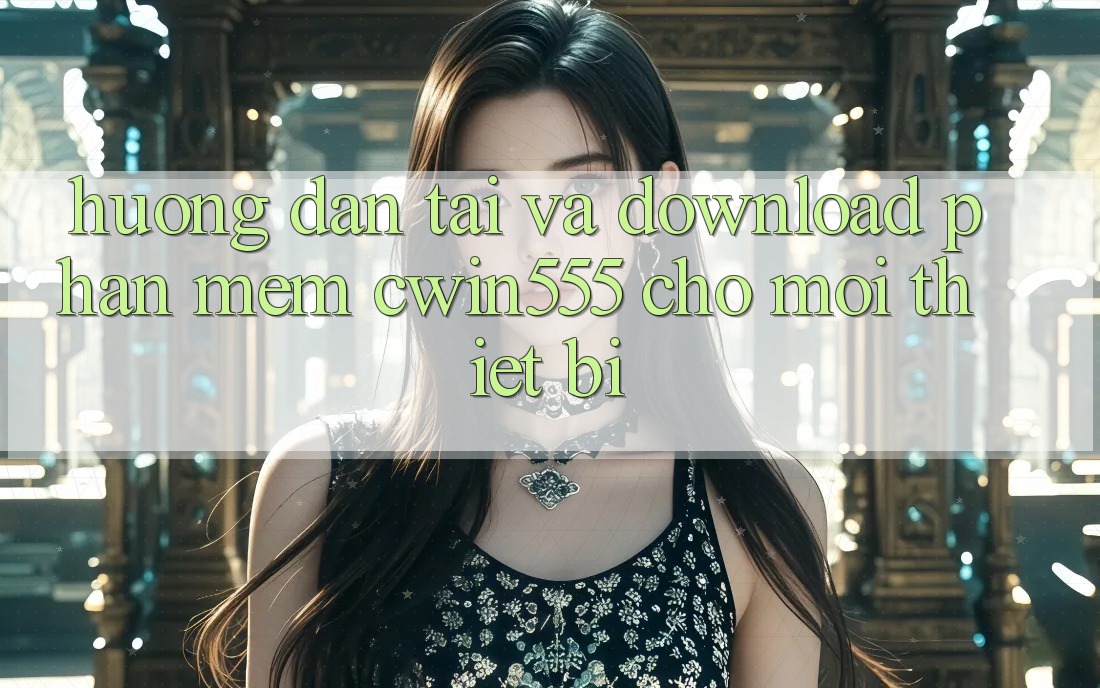 Hướng Dẫn Tải Và Download Phần mềm cwin555 Cho Mọi Thiết Bị Hướng Dẫn Tải Và Download Phần mềm cwin555 Cho Mọi Thiết Bị