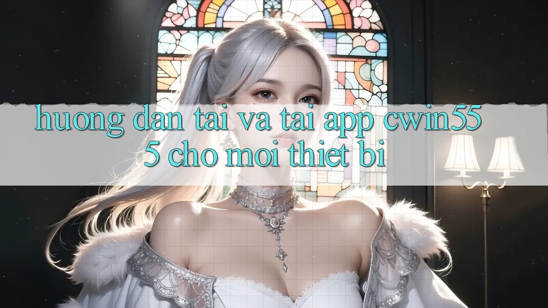 Hướng dẫn Tải Và Tải App cwin555 Cho Mọi Thiết Bị