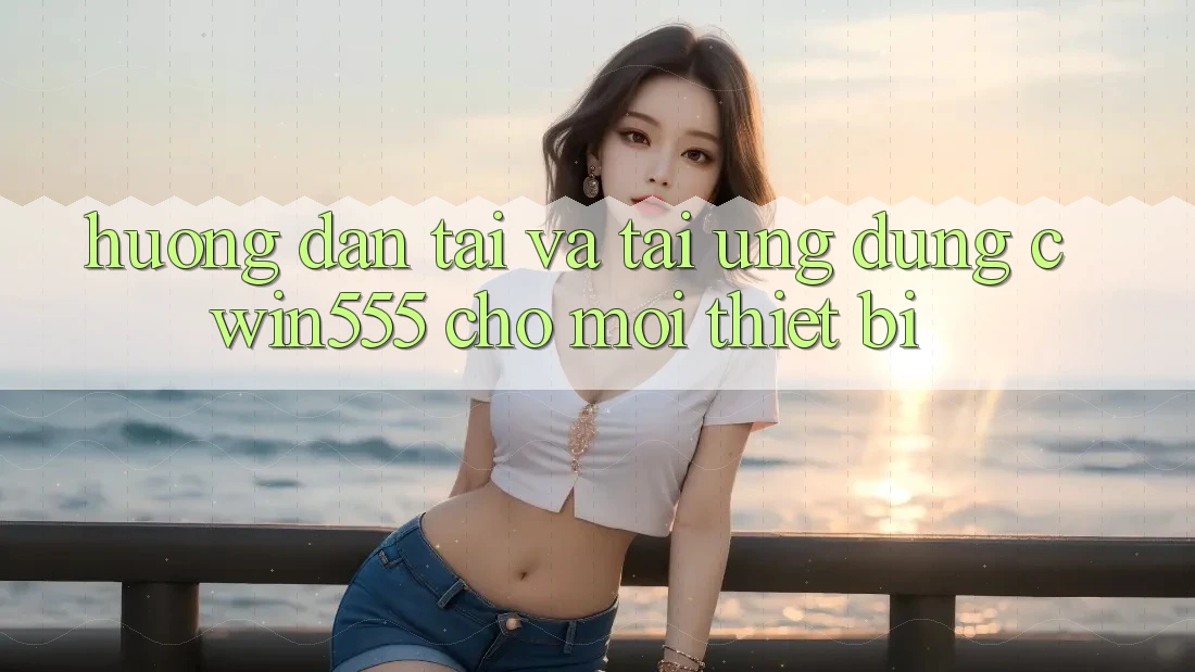 Hướng Dẫn Tải Và Tải Ứng dụng cwin555 Cho Mọi Thiết Bị Hướng Dẫn Tải Và Tải Ứng dụng cwin555 Cho Mọi Thiết Bị