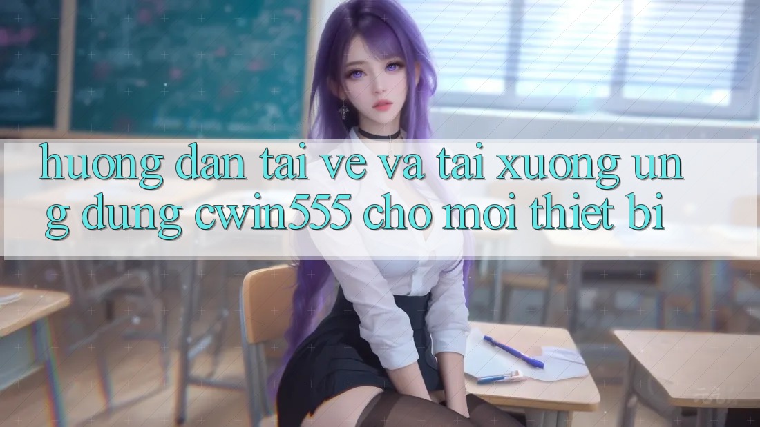 Hướng Dẫn Tải về Và Tải xuống Ứng dụng cwin555 Cho Mọi Thiết Bị