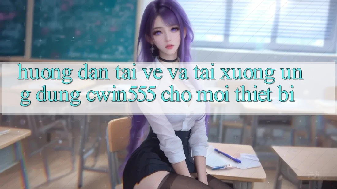Hướng Dẫn Tải về Và Tải xuống Ứng dụng cwin555 Cho Mọi Thiết Bị