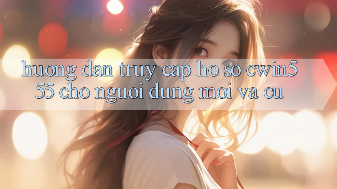 Hướng dẫn Truy cập hồ sơ cwin555 Cho Người dùng Mới Và Cũ Hướng dẫn Truy cập hồ sơ cwin555 Cho Người dùng Mới Và Cũ