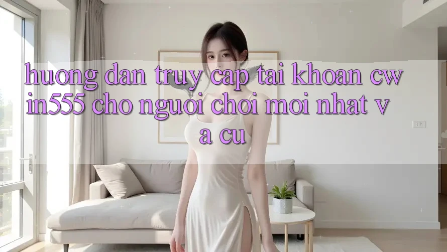 Hướng Dẫn Truy cập tài khoản cwin555 Cho Người Chơi Mới nhất Và Cũ Hướng Dẫn Truy cập tài khoản cwin555 Cho Người Chơi Mới nhất Và Cũ