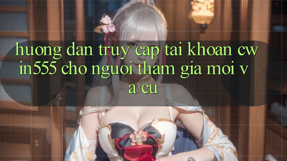 Hướng Dẫn Truy cập tài khoản cwin555 Cho Người tham gia Mới Và Cũ Hướng Dẫn Truy cập tài khoản cwin555 Cho Người tham gia Mới Và Cũ