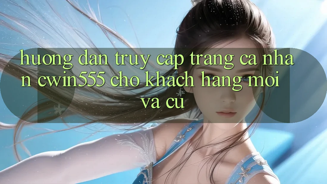 Hướng dẫn Truy cập trang cá nhân cwin555 Cho Khách hàng Mới Và Cũ