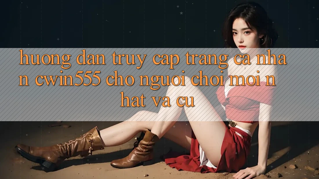 Hướng Dẫn Truy cập trang cá nhân cwin555 Cho Người Chơi Mới nhất Và Cũ