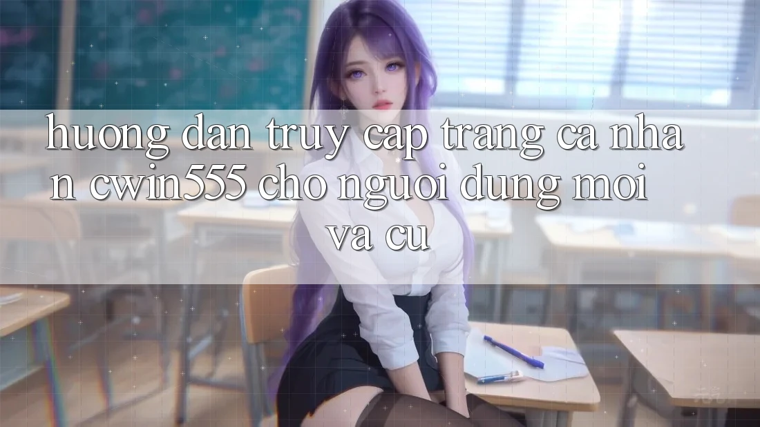 Hướng Dẫn Truy cập trang cá nhân cwin555 Cho Người dùng Mới Và Cũ Hướng Dẫn Truy cập trang cá nhân cwin555 Cho Người dùng Mới Và Cũ