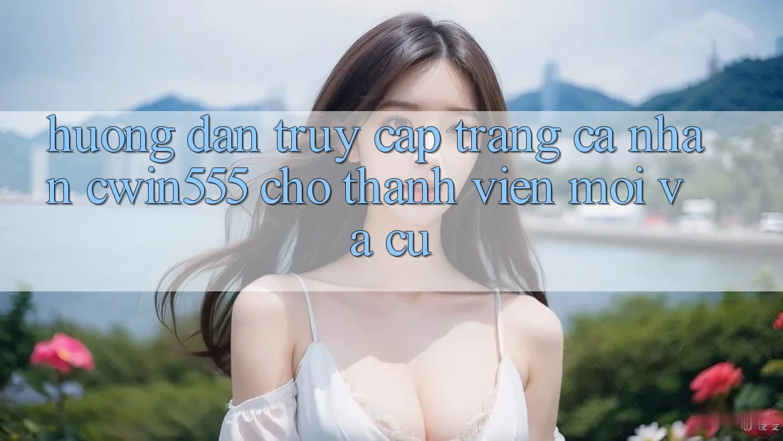 Hướng Dẫn Truy cập trang cá nhân cwin555 Cho Thành viên Mới Và Cũ