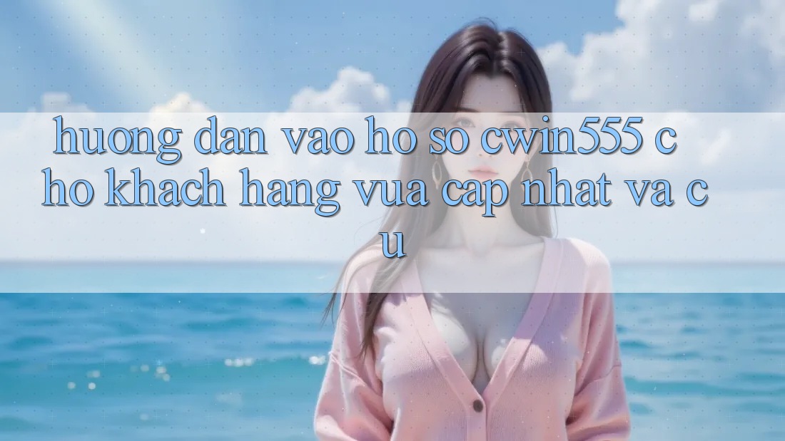 Hướng Dẫn Vào hồ sơ cwin555 Cho Khách hàng Vừa cập nhật Và Cũ Hướng Dẫn Vào hồ sơ cwin555 Cho Khách hàng Vừa cập nhật Và Cũ