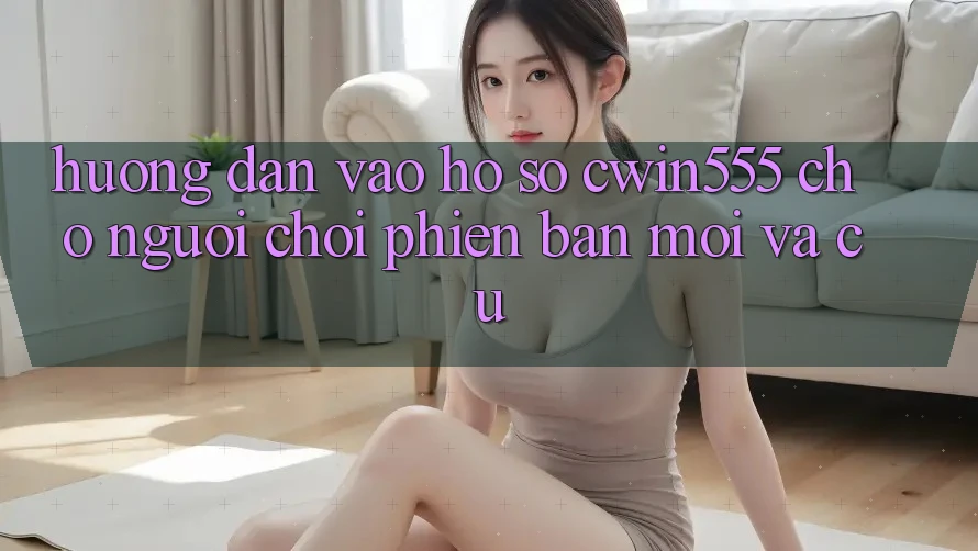 Hướng Dẫn Vào hồ sơ cwin555 Cho Người Chơi Phiên bản mới Và Cũ