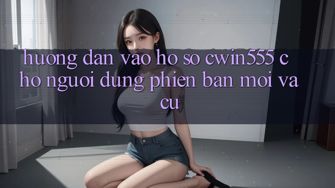 Hướng Dẫn Vào hồ sơ cwin555 Cho Người dùng Phiên bản mới Và Cũ Hướng Dẫn Vào hồ sơ cwin555 Cho Người dùng Phiên bản mới Và Cũ