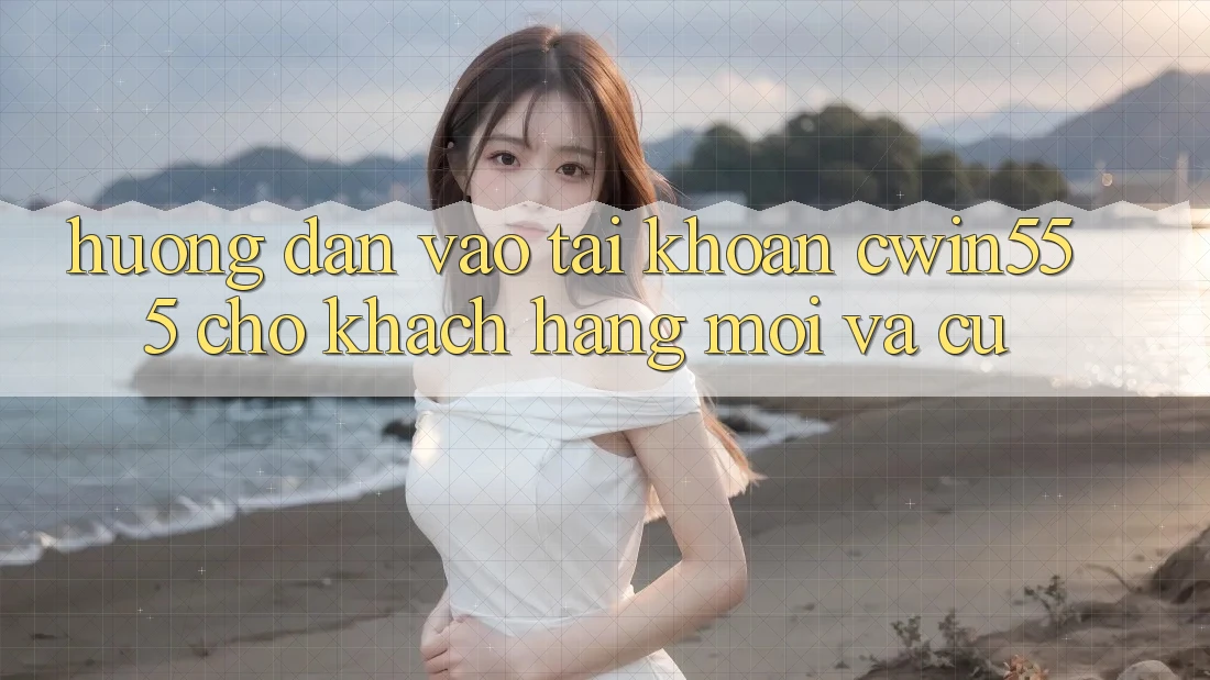 Hướng Dẫn Vào tài khoản cwin555 Cho Khách hàng Mới Và Cũ