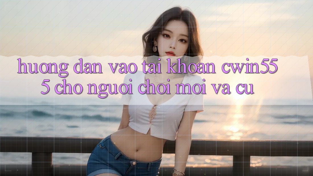 Hướng Dẫn Vào tài khoản cwin555 Cho Người Chơi Mới Và Cũ Hướng Dẫn Vào tài khoản cwin555 Cho Người Chơi Mới Và Cũ