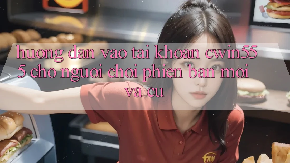 Hướng Dẫn Vào tài khoản cwin555 Cho Người Chơi Phiên bản mới Và Cũ