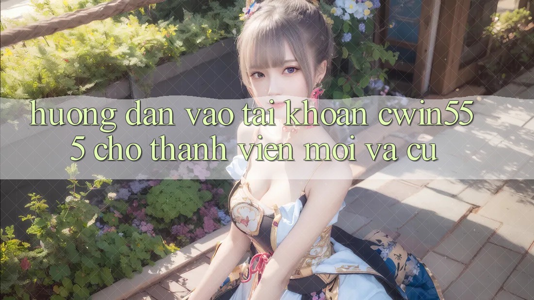 Hướng Dẫn Vào tài khoản cwin555 Cho Thành viên Mới Và Cũ