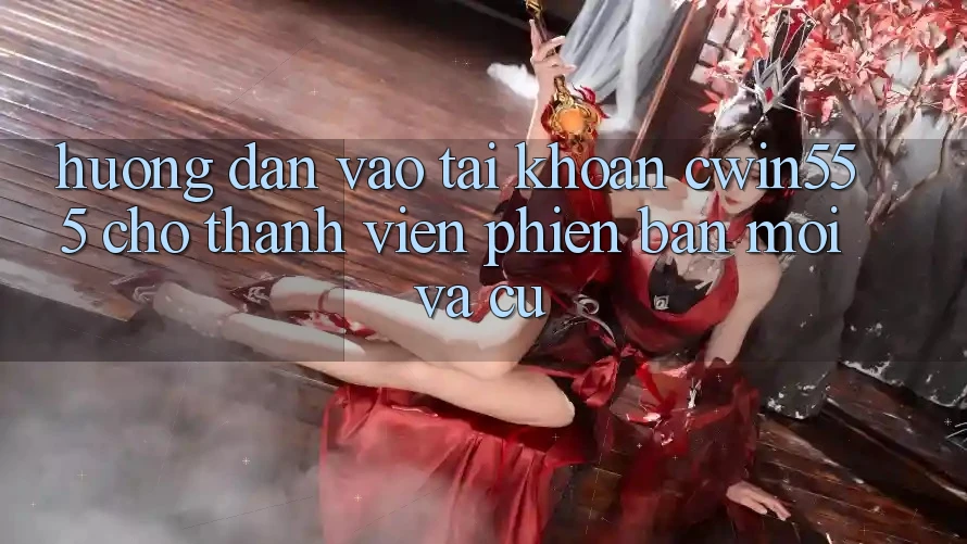 Hướng Dẫn Vào tài khoản cwin555 Cho Thành viên Phiên bản mới Và Cũ Hướng Dẫn Vào tài khoản cwin555 Cho Thành viên Phiên bản mới Và Cũ