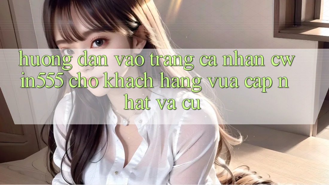 Hướng Dẫn Vào trang cá nhân cwin555 Cho Khách hàng Vừa cập nhật Và Cũ