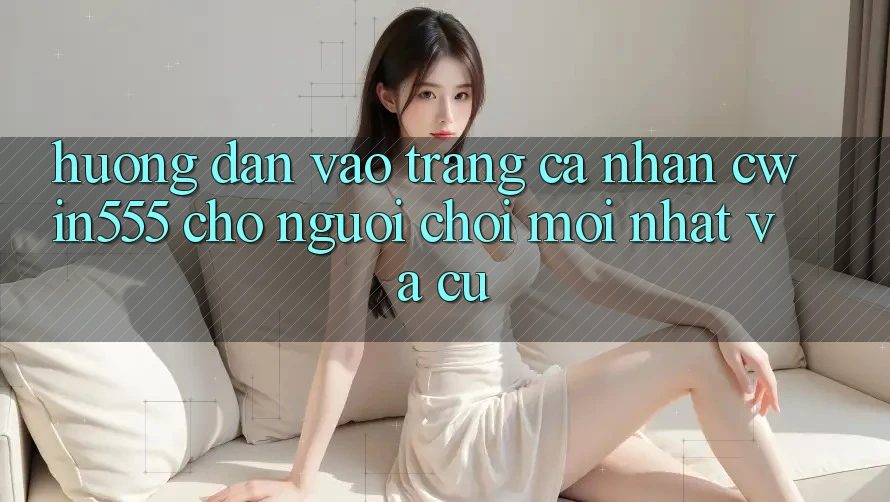 Hướng Dẫn Vào trang cá nhân cwin555 Cho Người Chơi Mới nhất Và Cũ