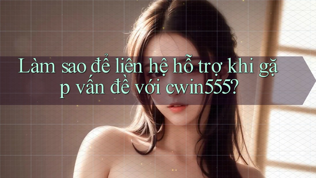 Làm sao để liên hệ hỗ trợ khi gặp vấn đề với cwin555? Làm sao để liên hệ hỗ trợ khi gặp vấn đề với cwin555?