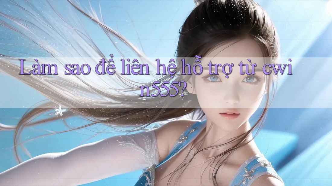 Làm sao để liên hệ hỗ trợ từ cwin555? Làm sao để liên hệ hỗ trợ từ cwin555?
