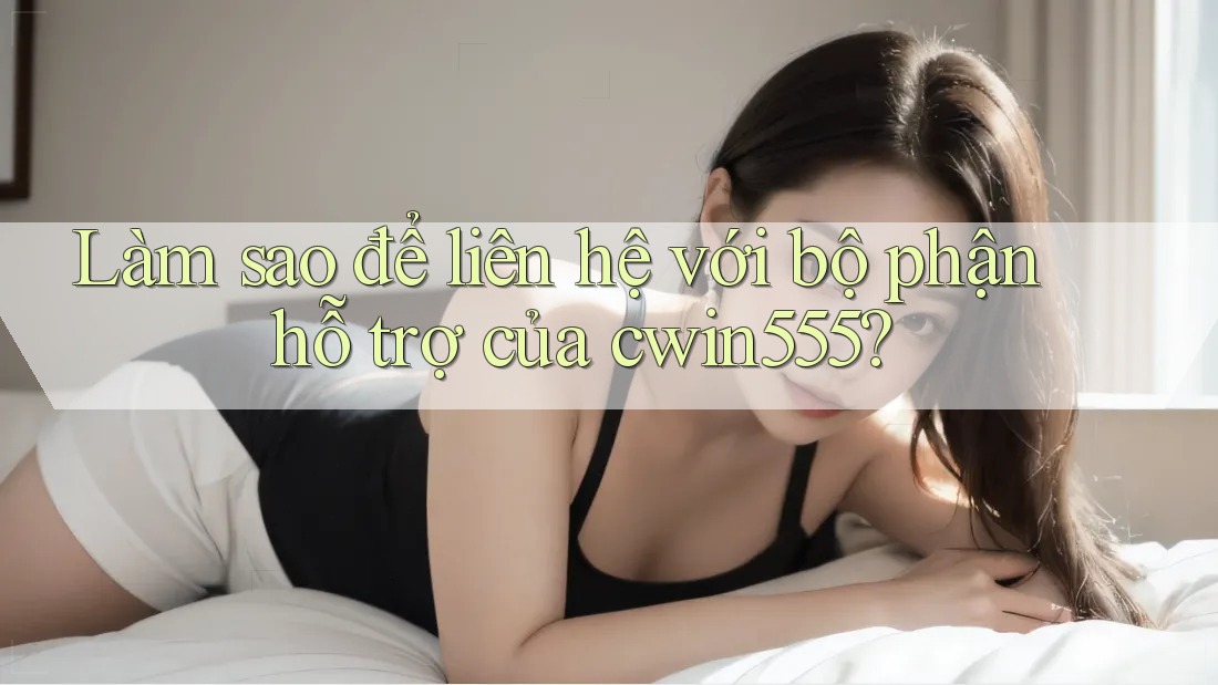 Làm sao để liên hệ với bộ phận hỗ trợ của cwin555? Làm sao để liên hệ với bộ phận hỗ trợ của cwin555?
