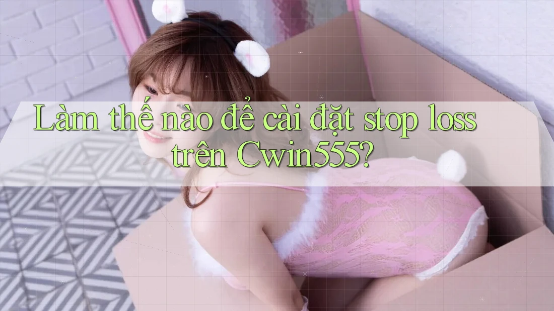 Làm thế nào để cài đặt stop loss trên Cwin555?