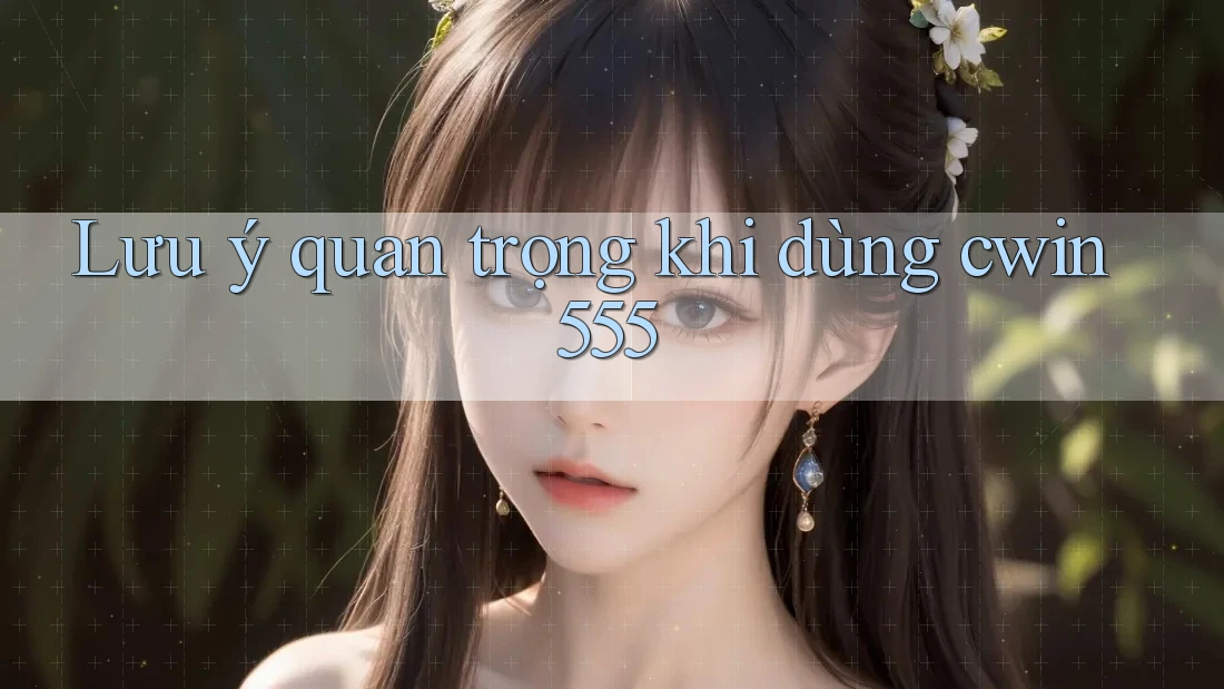 Lưu ý quan trọng khi dùng cwin555