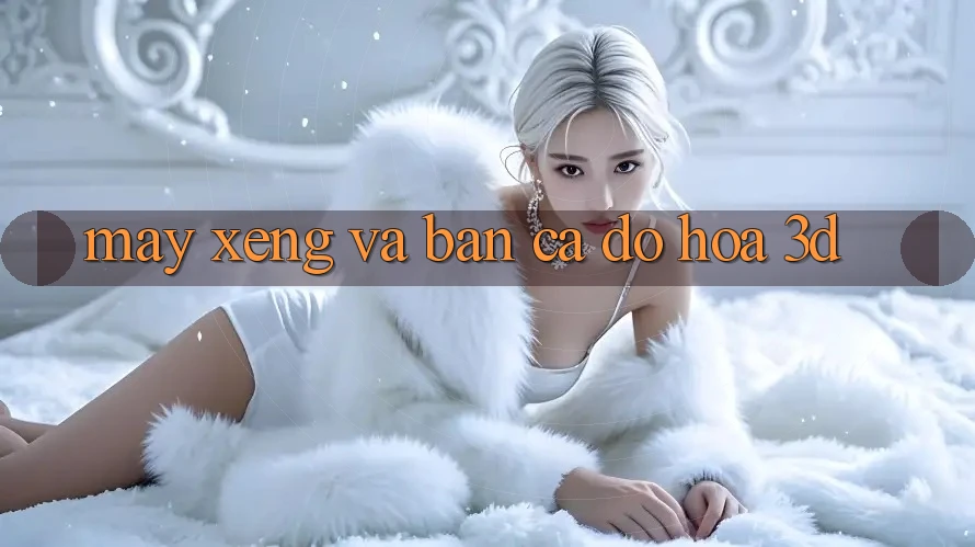 Máy xèng và Bắn cá đồ họa 3D Máy xèng và Bắn cá đồ họa 3D