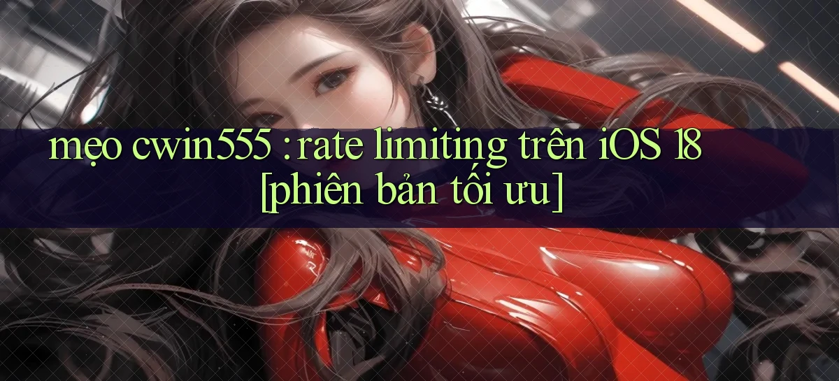 mẹo cwin555 rate limiting trên iOS 18 [phiên bản tối ưu]