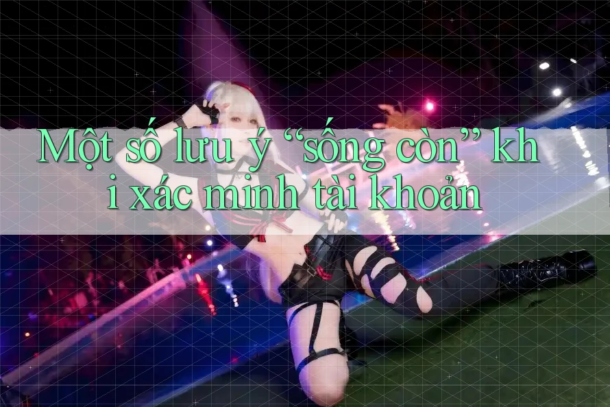 Một số lưu ý “sống còn” khi xác minh tài khoản