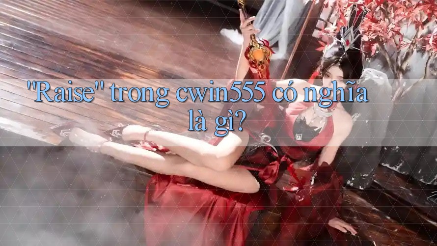 “Raise” trong cwin555 có nghĩa là gì?