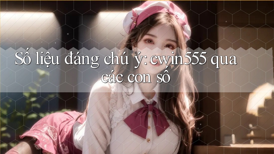 Số liệu đáng chú ý: cwin555 qua các con số