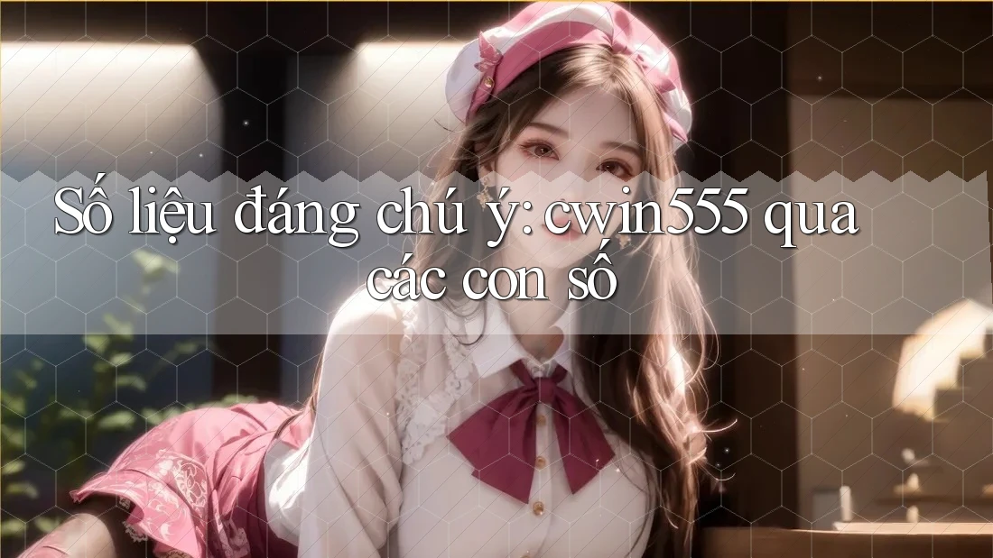Số liệu đáng chú ý: cwin555 qua các con số Số liệu đáng chú ý: cwin555 qua các con số