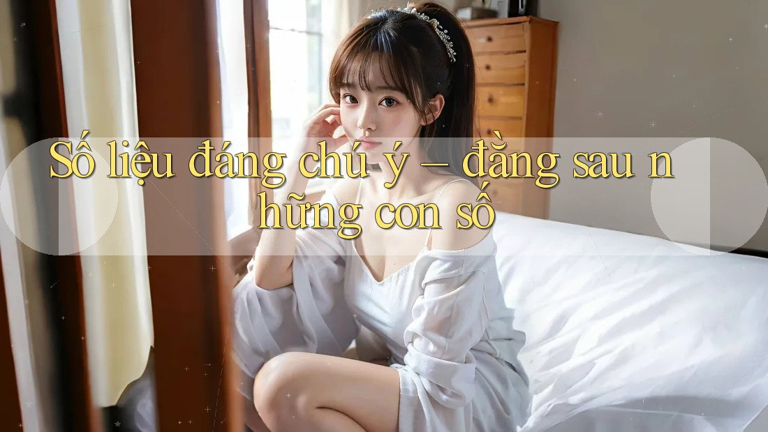 Số liệu đáng chú ý – đằng sau những con số