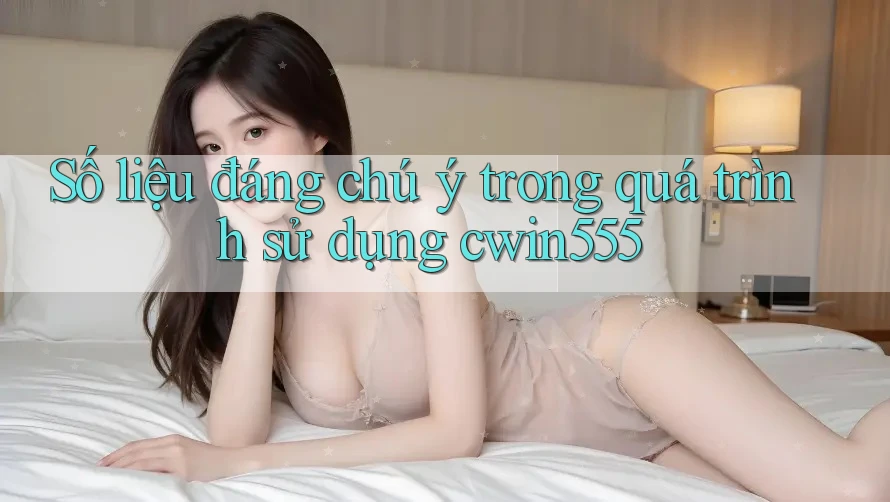 Số liệu đáng chú ý trong quá trình sử dụng cwin555 Số liệu đáng chú ý trong quá trình sử dụng cwin555