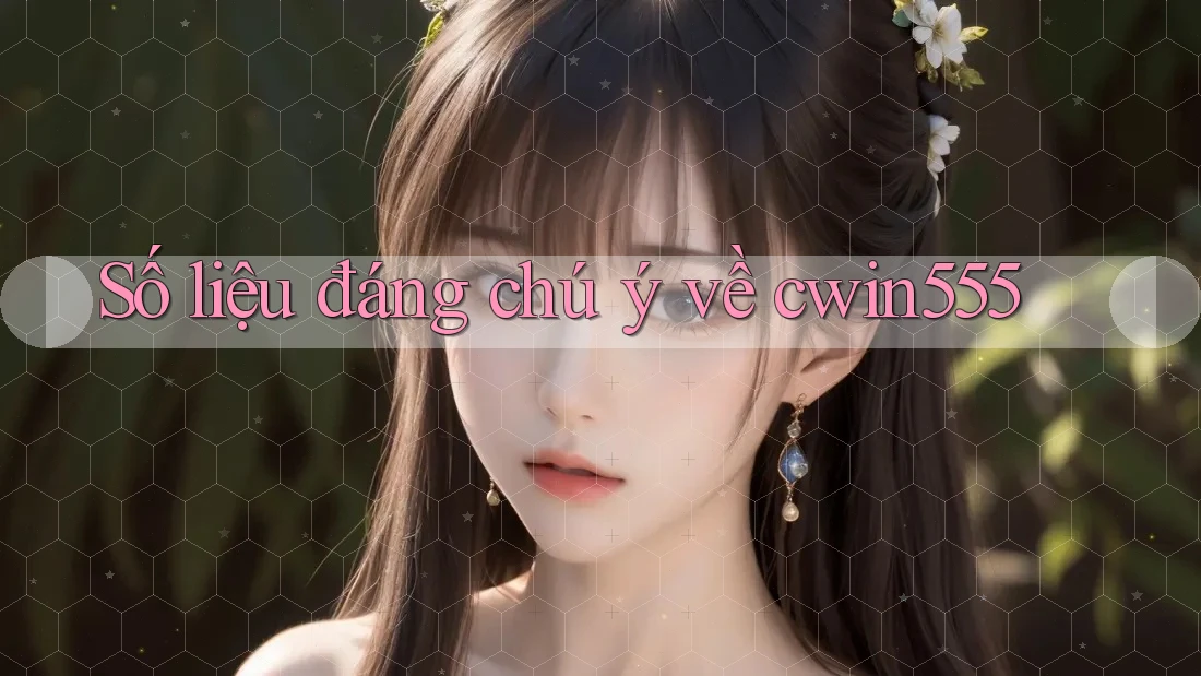 Số liệu đáng chú ý về cwin555