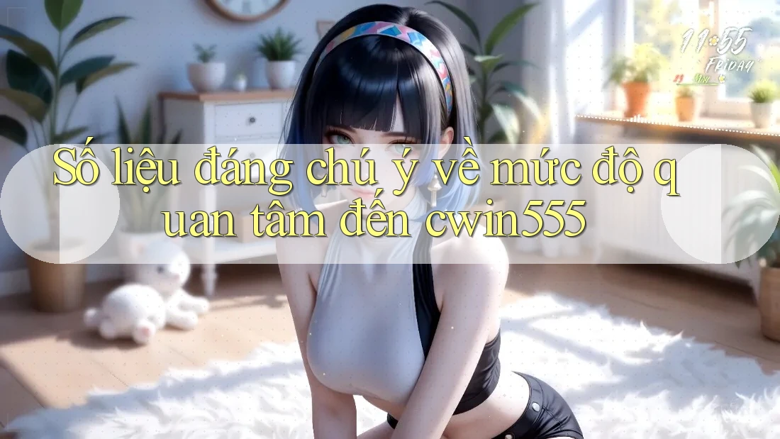 Số liệu đáng chú ý về mức độ quan tâm đến cwin555 Số liệu đáng chú ý về mức độ quan tâm đến cwin555