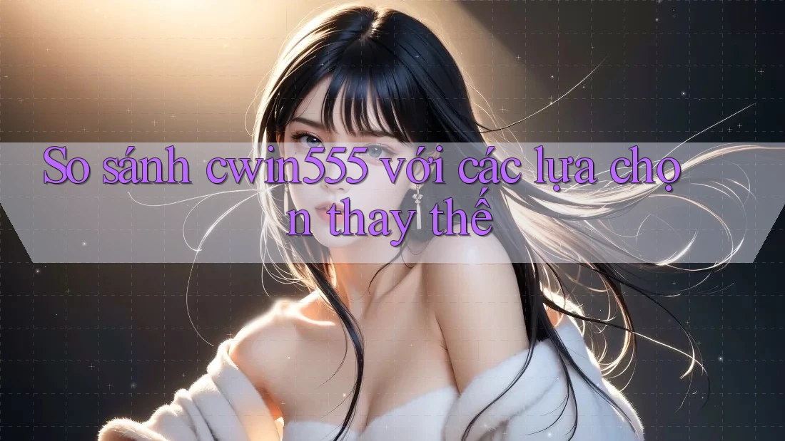 So sánh cwin555 với các lựa chọn thay thế So sánh cwin555 với các lựa chọn thay thế