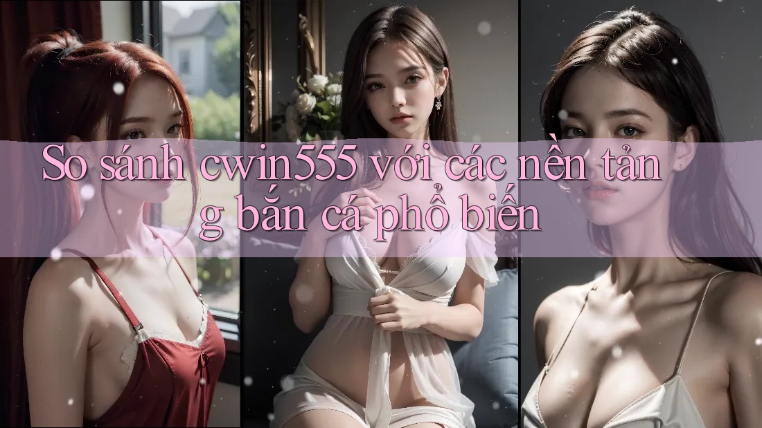 So sánh cwin555 với các nền tảng bắn cá phổ biến So sánh cwin555 với các nền tảng bắn cá phổ biến