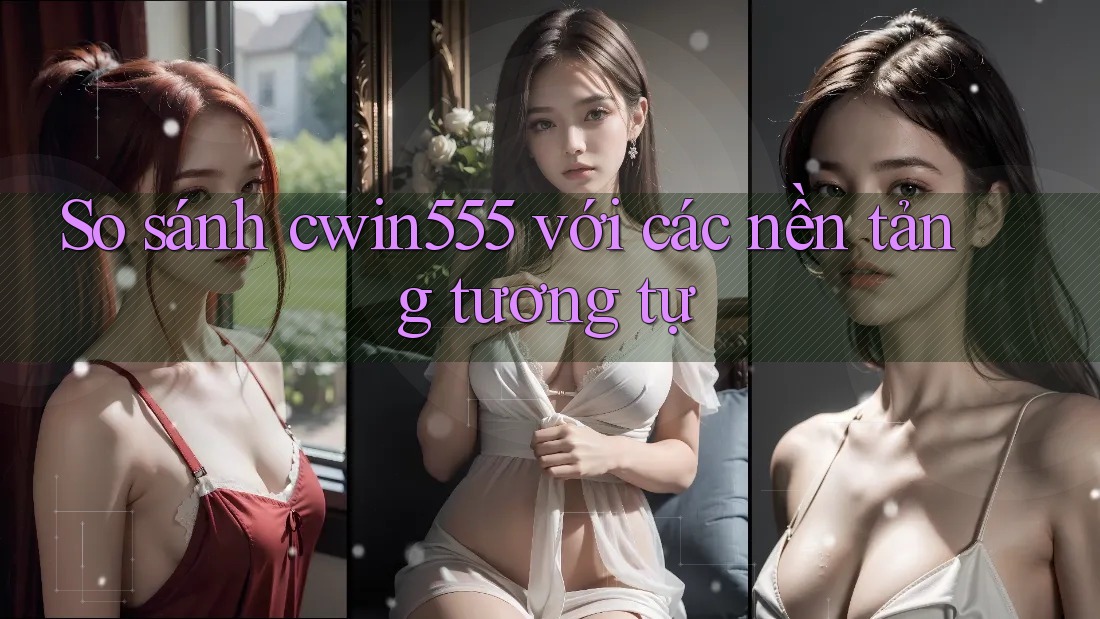 So sánh cwin555 với các nền tảng tương tự So sánh cwin555 với các nền tảng tương tự