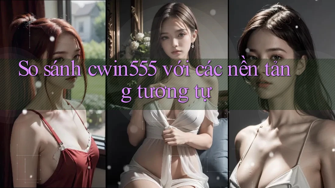 So sánh cwin555 với các nền tảng tương tự So sánh cwin555 với các nền tảng tương tự