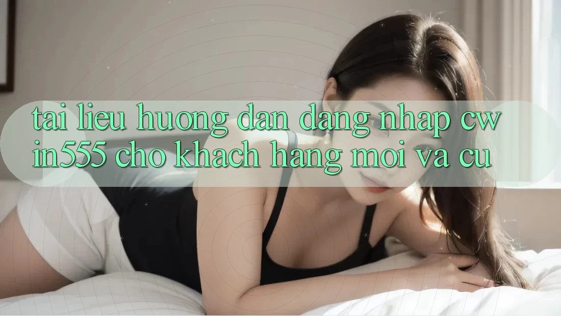 Tài liệu hướng dẫn Đăng Nhập cwin555 Cho Khách hàng Mới Và Cũ Tài liệu hướng dẫn Đăng Nhập cwin555 Cho Khách hàng Mới Và Cũ