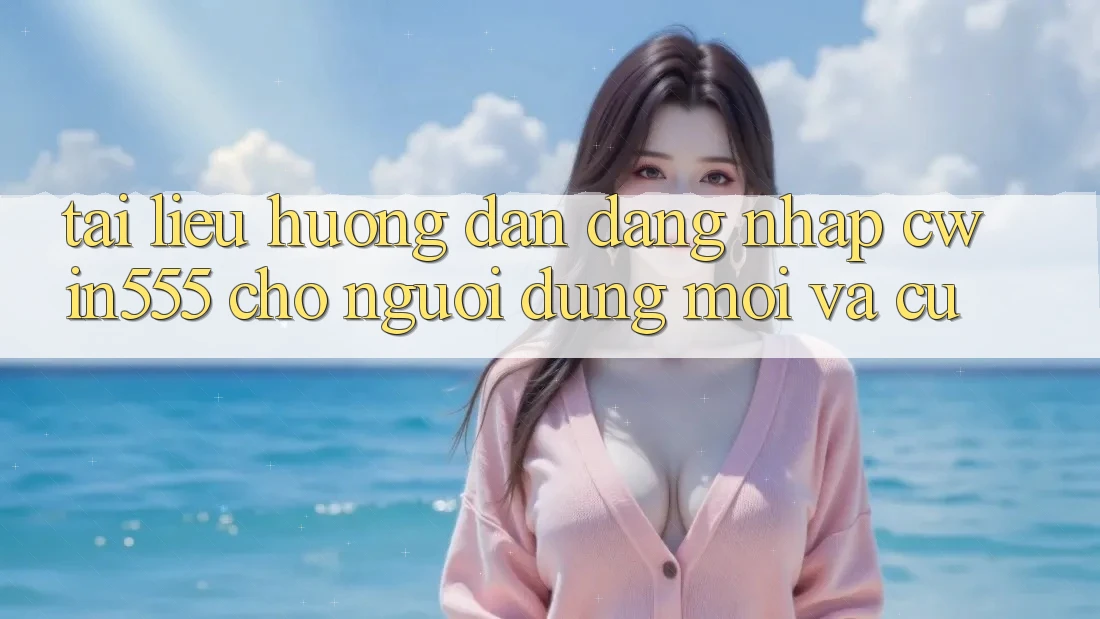 Tài liệu hướng dẫn Đăng nhập cwin555 Cho Người dùng Mới Và Cũ