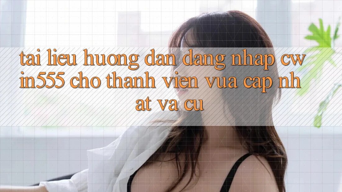 Tài liệu hướng dẫn Đăng Nhập cwin555 Cho Thành viên Vừa cập nhật Và Cũ