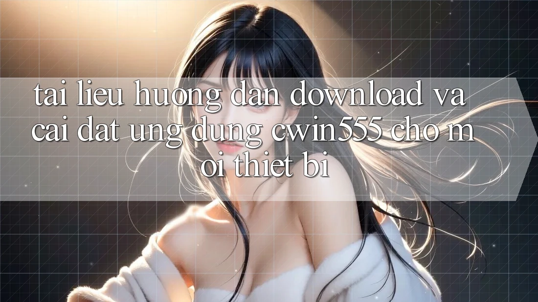Tài liệu hướng dẫn Download Và Cài Đặt Ứng dụng cwin555 Cho Mọi Thiết Bị
