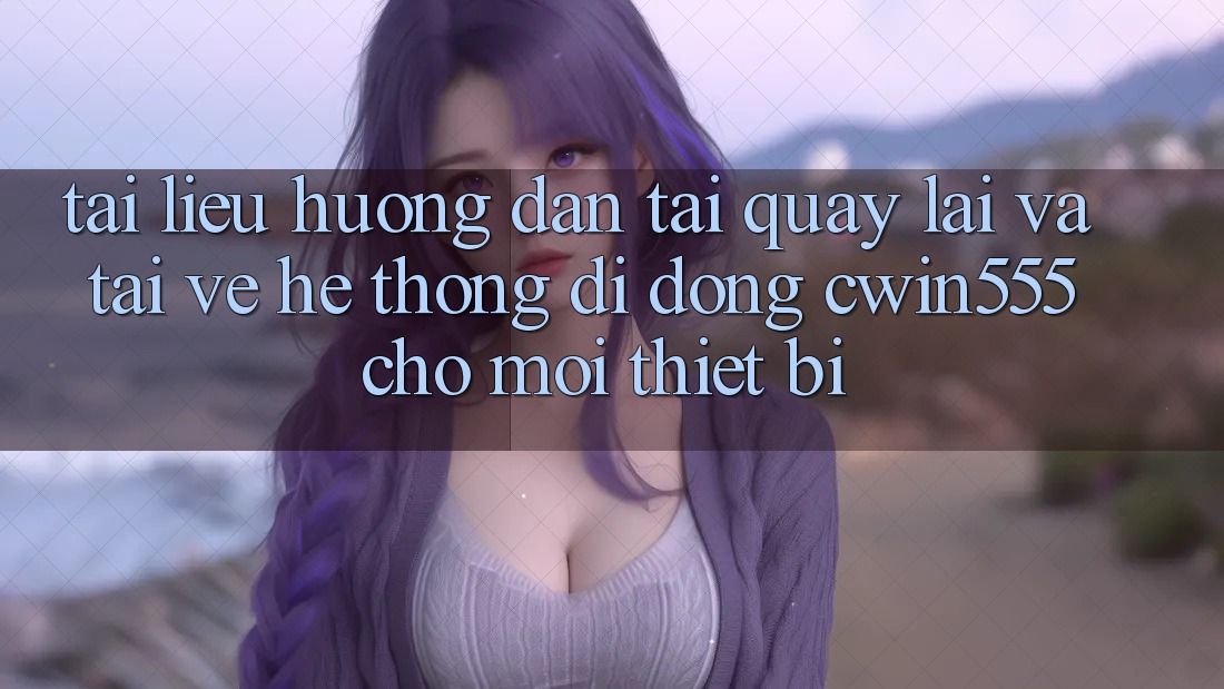 Tài liệu hướng dẫn Tải quay lại Và Tải về Hệ thống di động cwin555 Cho Mọi Thiết Bị Tài liệu hướng dẫn Tải quay lại Và Tải về Hệ thống di động cwin555 Cho Mọi Thiết Bị