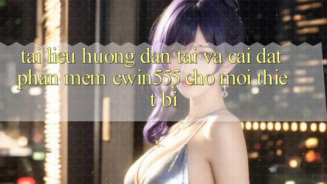 Tài liệu hướng dẫn Tải Và Cài Đặt Phần mềm cwin555 Cho Mọi Thiết Bị Tài liệu hướng dẫn Tải Và Cài Đặt Phần mềm cwin555 Cho Mọi Thiết Bị