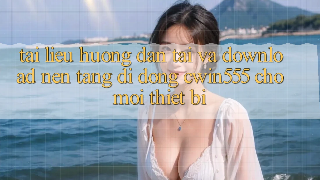 Tài liệu hướng dẫn Tải Và Download Nền tảng di động cwin555 Cho Mọi Thiết Bị
