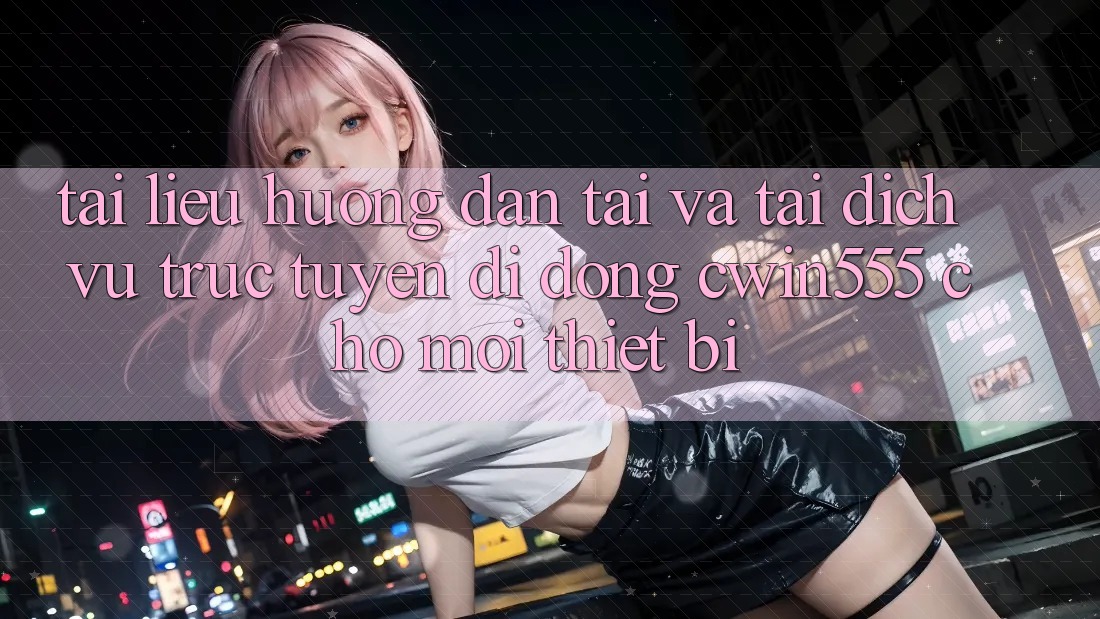 Tài liệu hướng dẫn Tải Và Tải Dịch vụ trực tuyến di động cwin555 Cho Mọi Thiết Bị