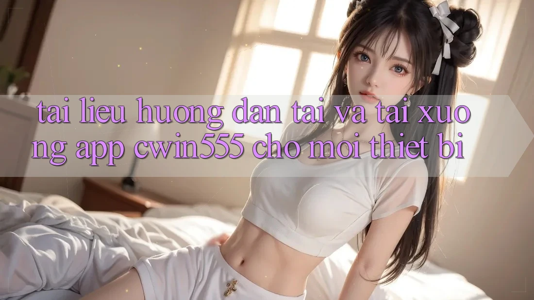 Tài liệu hướng dẫn Tải Và Tải xuống App cwin555 Cho Mọi Thiết Bị Tài liệu hướng dẫn Tải Và Tải xuống App cwin555 Cho Mọi Thiết Bị